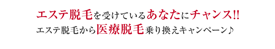 エステ脱毛を受けているあなたにチャンス!!エステ脱毛から医療脱毛乗り換えキャンペーン♪